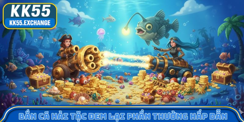Bắn cá Hải Tặc đem lại phần thưởng hấp dẫn