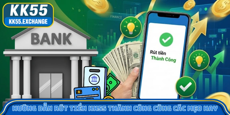 Hướng Dẫn Rút Tiền KK55 Thành Công Cùng Các Mẹo Hay