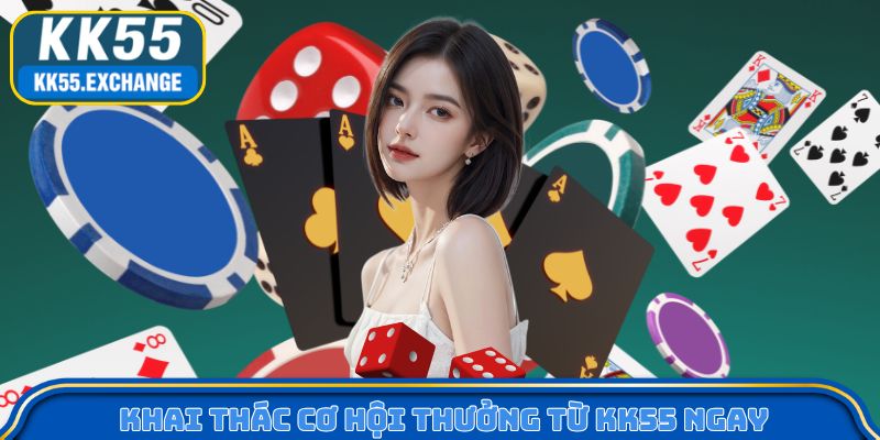 Khai thác cơ hội thưởng từ KK55 ngay