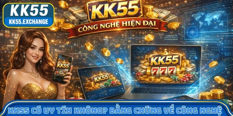 KK55 có uy tín không? - Bằng chứng về công nghệ