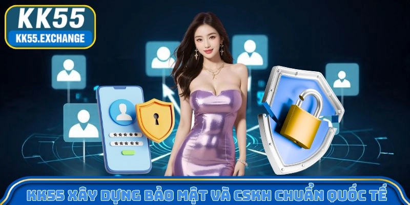 KK55 xây dựng bảo mật và CSKH chuẩn quốc tế