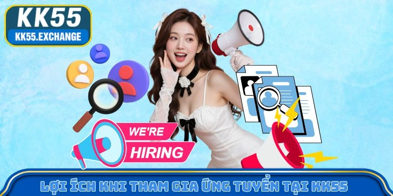 Lợi ích khi tham gia ứng tuyển tại KK55