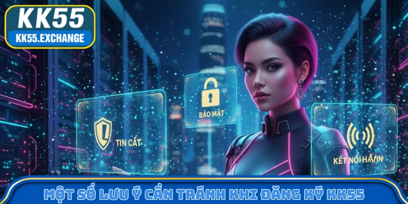 Một số lưu ý cần tránh khi đăng ký KK55